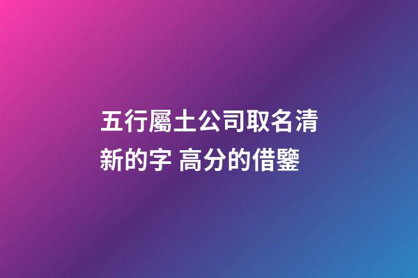 五行屬土公司取名清新的字 高分的借鑒-第1張-公司起名-玄機(jī)派